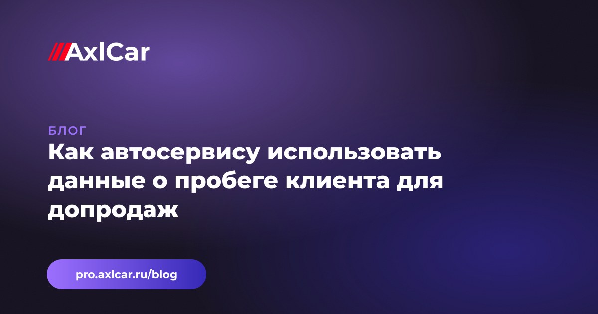 Как автосервису использовать данные о пробеге клиента для допродаж