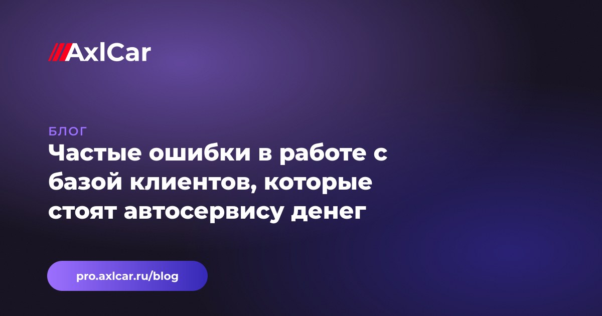 Частые ошибки в работе с базой клиентов, которые стоят автосервису денег