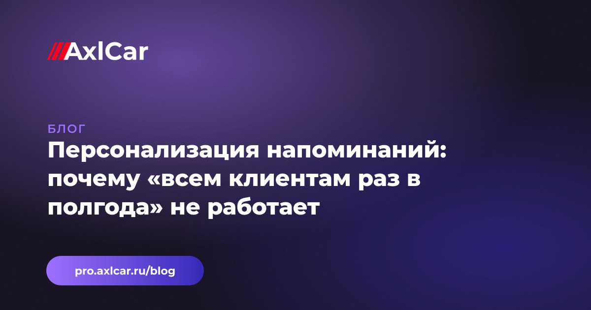 Персонализация напоминаний: почему «всем клиентам раз в полгода» не работает